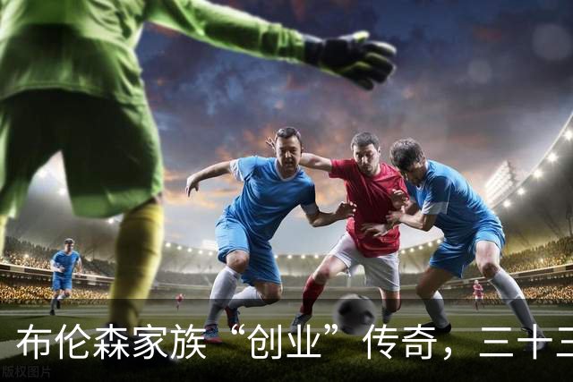 布伦森家族“创业”传奇，三十三顺位的商战新篇章